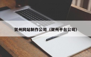 明港贺州网站制作公司（贺州平台公司）